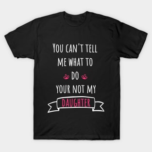 You can't tell me what to do your not my daughter T-Shirt